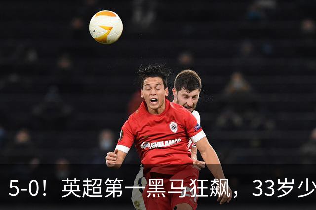 5-0!英超第一黑马狂飙,33岁少帅带队6连胜+升次席,7轮狂轰23球超曼城
